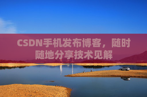 CSDN手机发布博客,随时随地分享技术见解